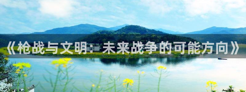 杏宇娱乐登录官网网址是多少：《枪战与文明：未来战争的可能方向