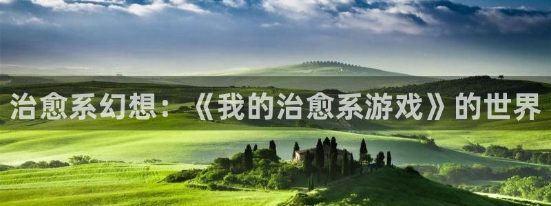 杏宇平台代理注册：治愈系幻想：《我的治愈系游戏》的世界