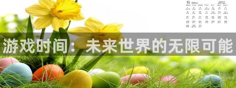 杏宇娱乐平台最新版下载官网苹果：游戏时间：未来世界的无限可能