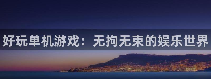 杏宇娱乐登录官网网址：好玩单机游戏：无拘无束的娱乐世界